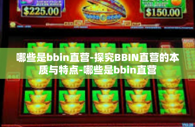 哪些是bbin直营-探究BBIN直营的本质与特点-哪些是bbin直营