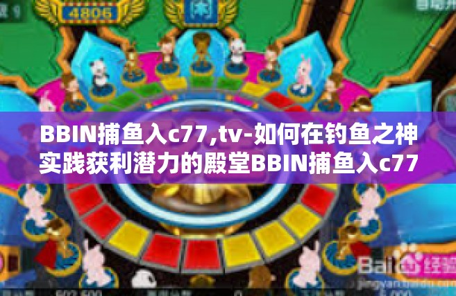 BBIN捕鱼入c77,tv-如何在钓鱼之神实践获利潜力的殿堂BBIN捕鱼入c77？深度体验分享在电视TV平台上-BBIN捕鱼入c77,tv