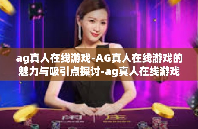 ag真人在线游戏-AG真人在线游戏的魅力与吸引点探讨-ag真人在线游戏