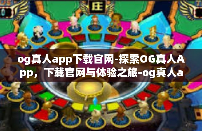 og真人app下载官网-探索OG真人App，下载官网与体验之旅-og真人app下载官网