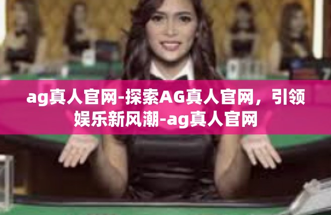 ag真人官网-探索AG真人官网，引领娱乐新风潮-ag真人官网