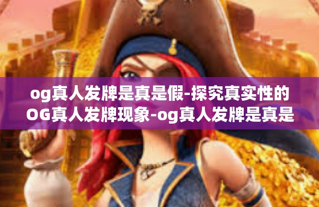 og真人发牌是真是假-探究真实性的OG真人发牌现象-og真人发牌是真是假