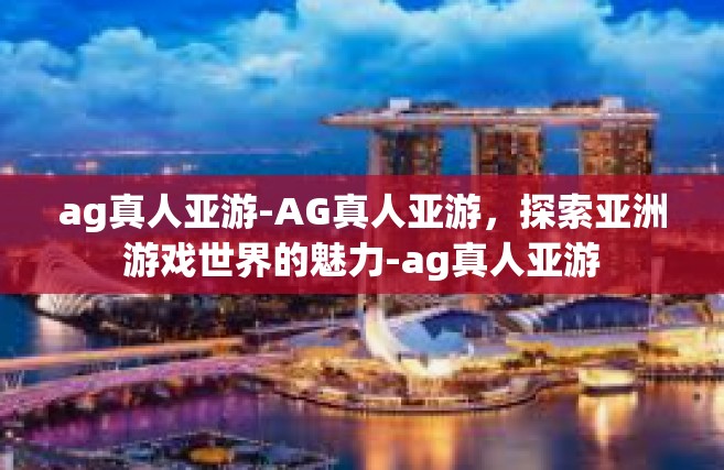 ag真人亚游-AG真人亚游，探索亚洲游戏世界的魅力-ag真人亚游