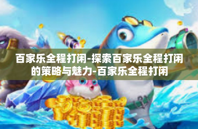 百家乐全程打闲-探索百家乐全程打闲的策略与魅力-百家乐全程打闲