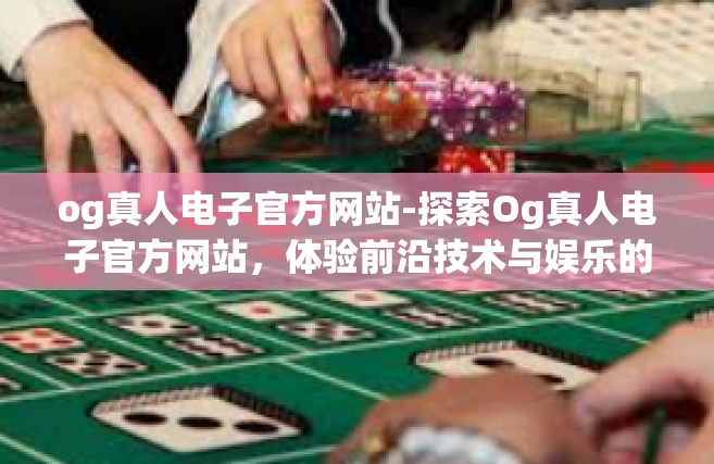 og真人电子官方网站-探索Og真人电子官方网站，体验前沿技术与娱乐的完美结合-og真人电子官方网站