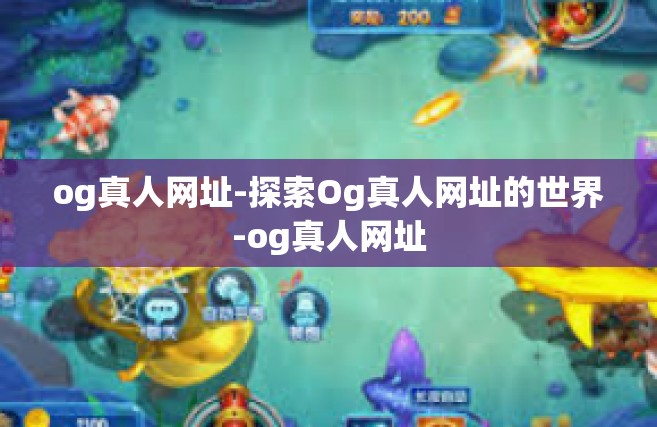 og真人网址-探索Og真人网址的世界-og真人网址