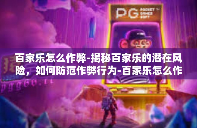 百家乐怎么作弊-揭秘百家乐的潜在风险，如何防范作弊行为-百家乐怎么作弊