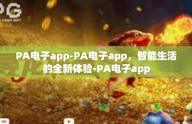 PA电子app-PA电子app，智能生活的全新体验-PA电子app