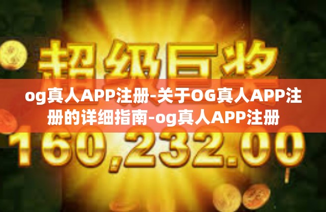 og真人APP注册-关于OG真人APP注册的详细指南-og真人APP注册