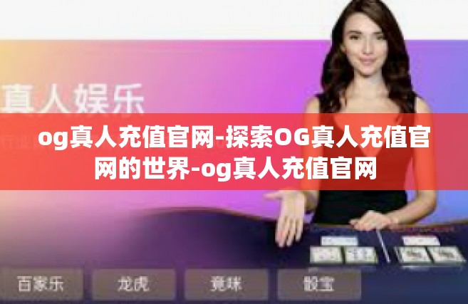 og真人充值官网-探索OG真人充值官网的世界-og真人充值官网