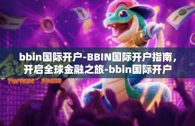 bbin国际开户-BBIN国际开户指南，开启全球金融之旅-bbin国际开户