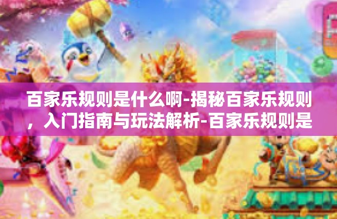 百家乐规则是什么啊-揭秘百家乐规则，入门指南与玩法解析-百家乐规则是什么啊