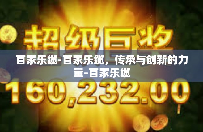 百家乐缆-百家乐缆，传承与创新的力量-百家乐缆