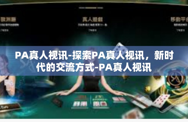PA真人视讯-探索PA真人视讯，新时代的交流方式-PA真人视讯
