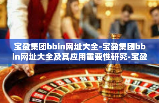 宝盈集团bbin网址大全-宝盈集团bbin网址大全及其应用重要性研究-宝盈集团bbin网址大全