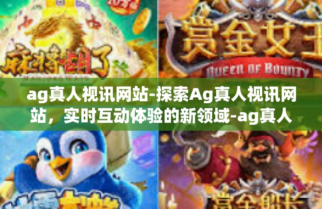 ag真人视讯网站-探索Ag真人视讯网站，实时互动体验的新领域-ag真人视讯网站