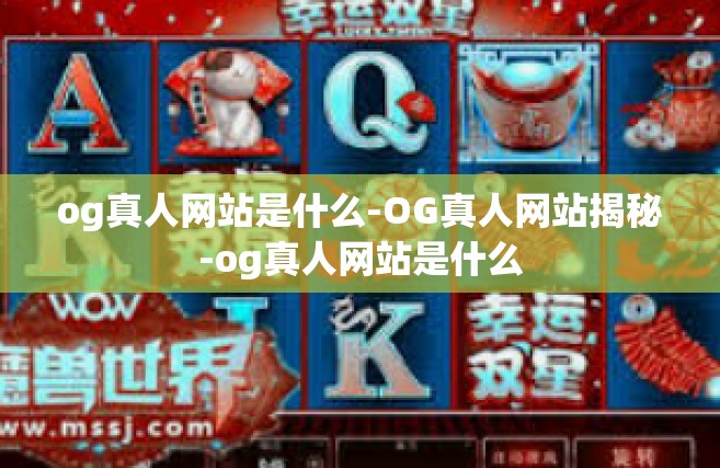og真人网站是什么-OG真人网站揭秘-og真人网站是什么