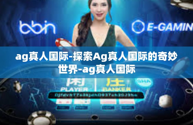 ag真人国际-探索Ag真人国际的奇妙世界-ag真人国际
