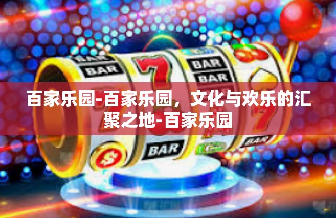 百家乐园-百家乐园，文化与欢乐的汇聚之地-百家乐园