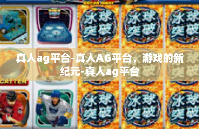 真人ag平台-真人AG平台，游戏的新纪元-真人ag平台