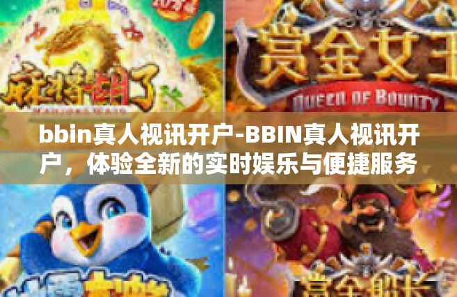 bbin真人视讯开户-BBIN真人视讯开户，体验全新的实时娱乐与便捷服务-bbin真人视讯开户