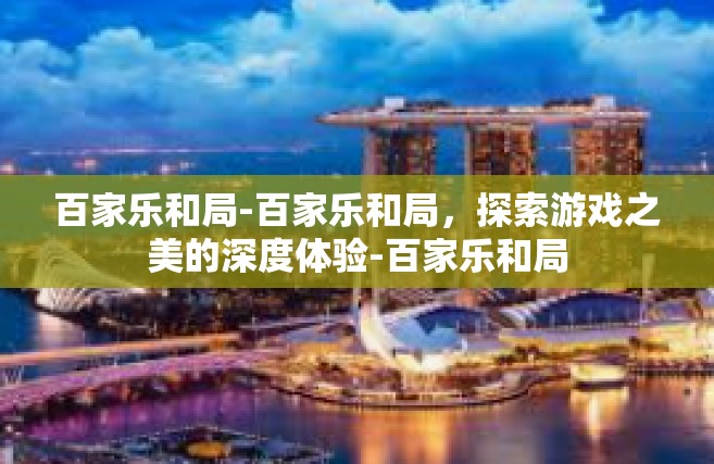 百家乐和局-百家乐和局，探索游戏之美的深度体验-百家乐和局