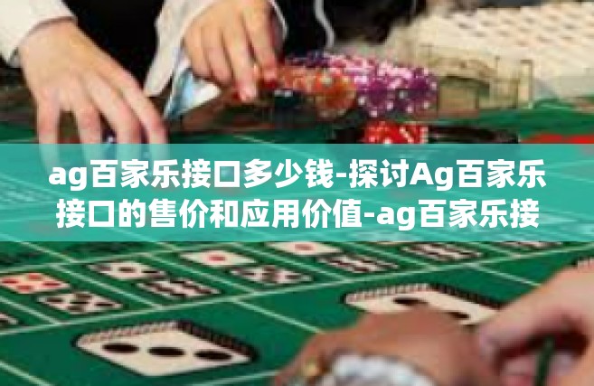 ag百家乐接口多少钱-探讨Ag百家乐接口的售价和应用价值-ag百家乐接口多少钱