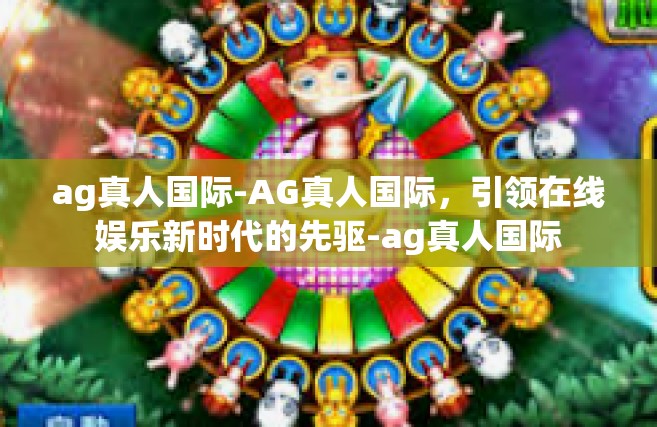 ag真人国际-AG真人国际，引领在线娱乐新时代的先驱-ag真人国际