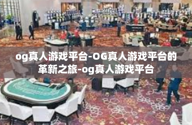 og真人游戏平台-OG真人游戏平台的革新之旅-og真人游戏平台
