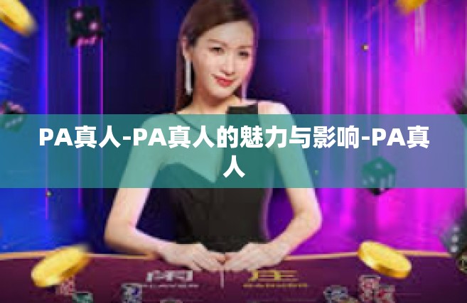 PA真人-PA真人的魅力与影响-PA真人