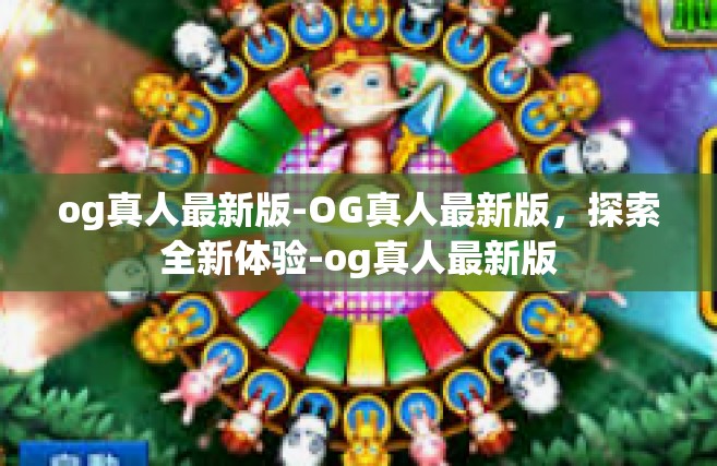og真人最新版-OG真人最新版，探索全新体验-og真人最新版