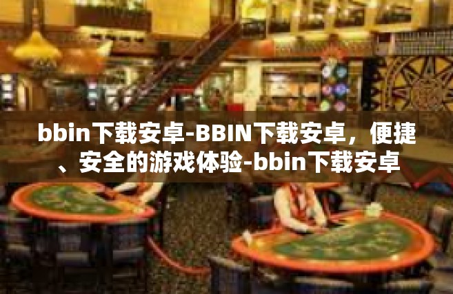 bbin下载安卓-BBIN下载安卓，便捷、安全的游戏体验-bbin下载安卓
