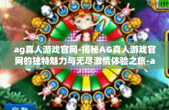 ag真人游戏官网-揭秘AG真人游戏官网的独特魅力与无尽激情体验之旅-ag真人游戏官网