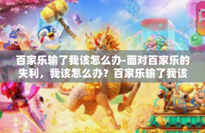 百家乐输了我该怎么办-面对百家乐的失利，我该怎么办？百家乐输了我该怎么办