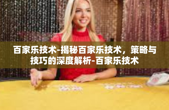 百家乐技术-揭秘百家乐技术，策略与技巧的深度解析-百家乐技术