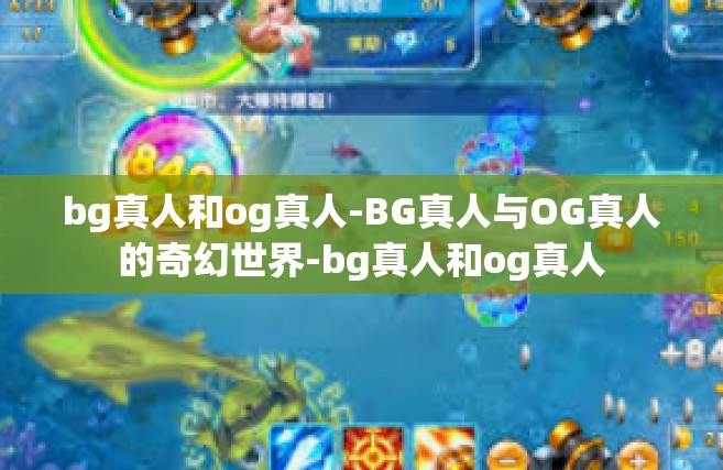 bg真人和og真人-BG真人与OG真人的奇幻世界-bg真人和og真人