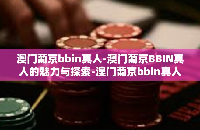 澳门葡京bbin真人-澳门葡京BBIN真人的魅力与探索-澳门葡京bbin真人