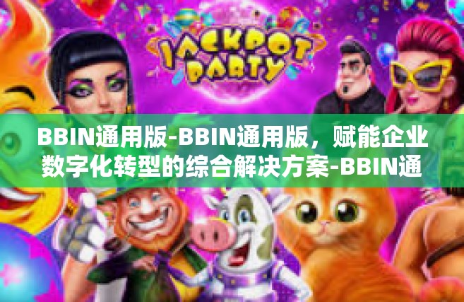 BBIN通用版-BBIN通用版，赋能企业数字化转型的综合解决方案-BBIN通用版