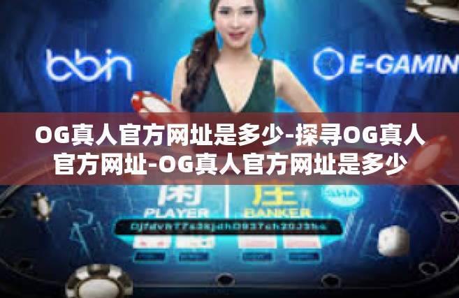 OG真人官方网址是多少-探寻OG真人官方网址-OG真人官方网址是多少