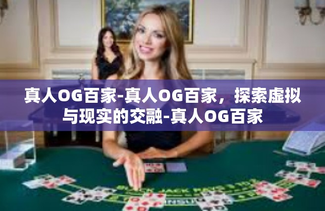 真人OG百家-真人OG百家，探索虚拟与现实的交融-真人OG百家