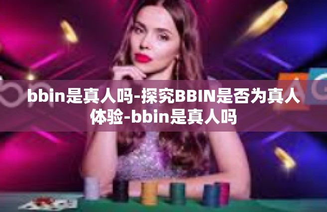 bbin是真人吗-探究BBIN是否为真人体验-bbin是真人吗