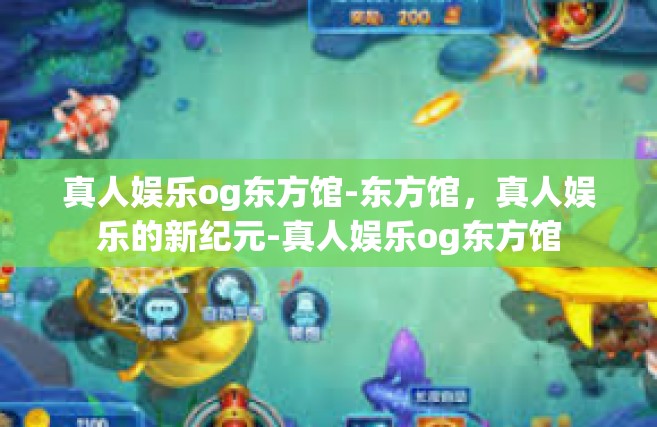 真人娱乐og东方馆-东方馆，真人娱乐的新纪元-真人娱乐og东方馆