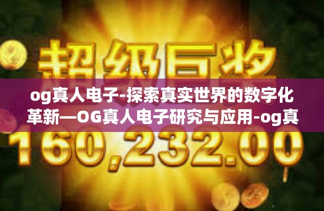 og真人电子-探索真实世界的数字化革新—OG真人电子研究与应用-og真人电子