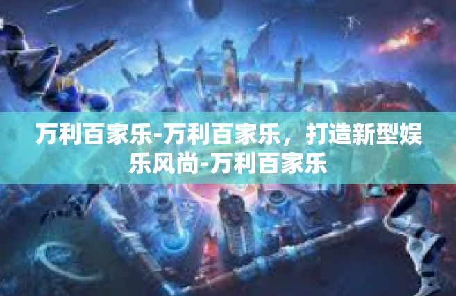 万利百家乐-万利百家乐，打造新型娱乐风尚-万利百家乐