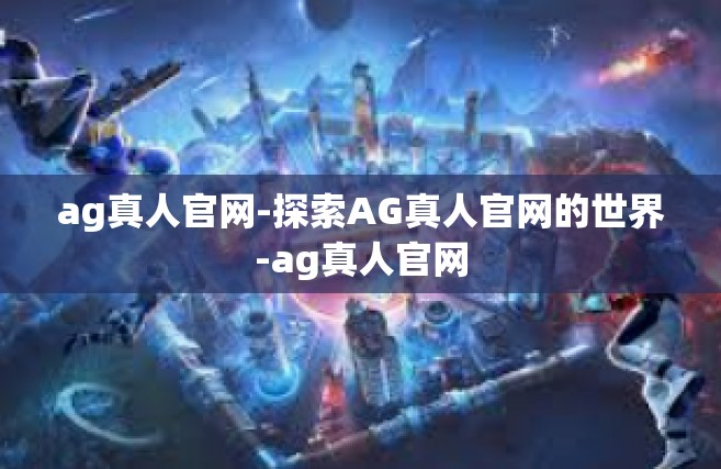 ag真人官网-探索AG真人官网的世界-ag真人官网