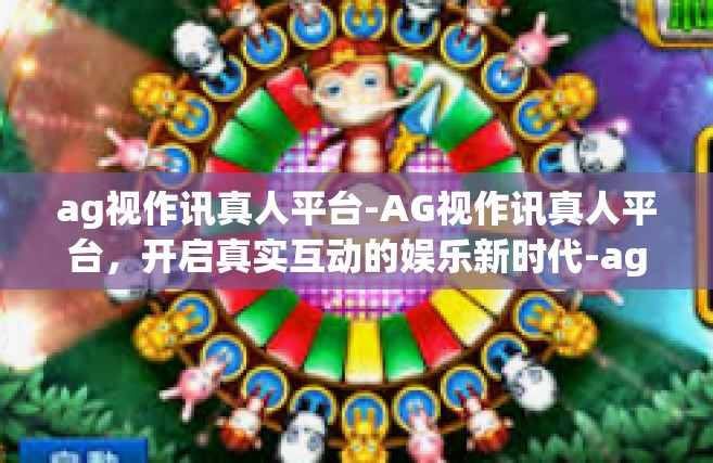 ag视作讯真人平台-AG视作讯真人平台，开启真实互动的娱乐新时代-ag视作讯真人平台
