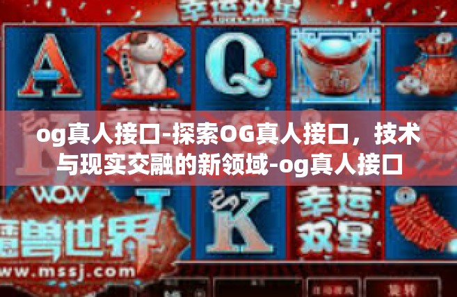 og真人接口-探索OG真人接口，技术与现实交融的新领域-og真人接口