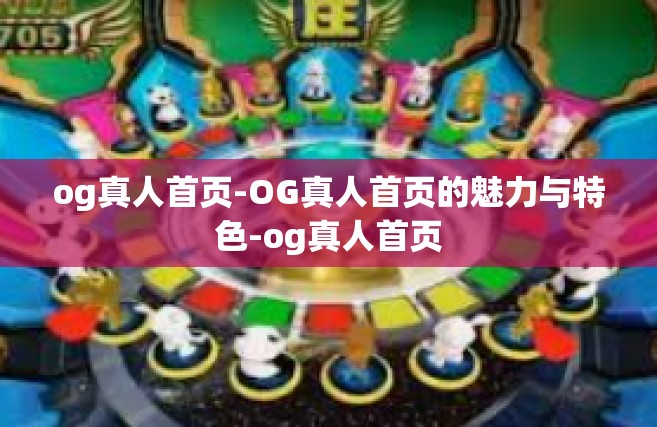 og真人首页-OG真人首页的魅力与特色-og真人首页