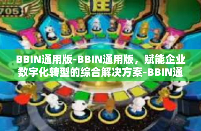 BBIN通用版-BBIN通用版，赋能企业数字化转型的综合解决方案-BBIN通用版