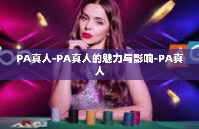 PA真人-PA真人的魅力与影响-PA真人